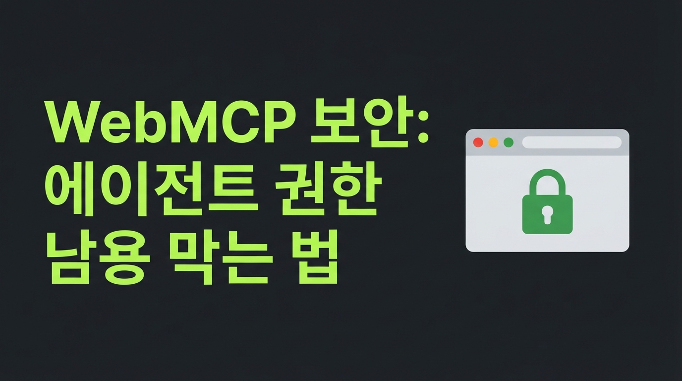 WebMCP 보안 가이드 — 브라우저 에이전트의 권한 남용 막는 법