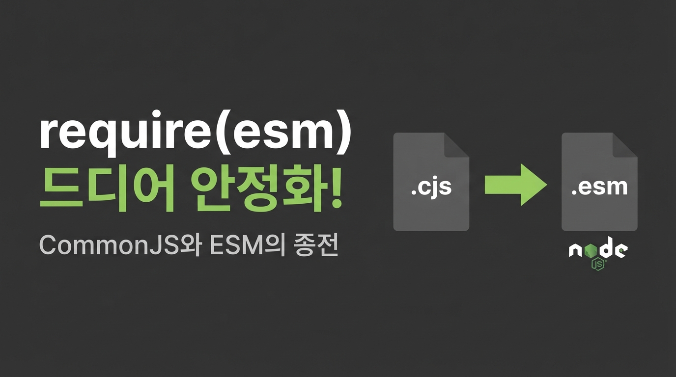 Node.js require(esm) 공식 안정화: CJS 프로젝트에서 ESM 패키지를 동기식으로 불러오는 원리와 제약